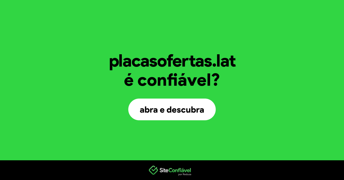O site placasofertas.lat é confiável?