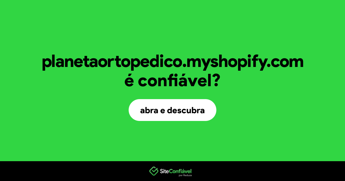 O site planetaortopedico.myshopify.com é confiável?