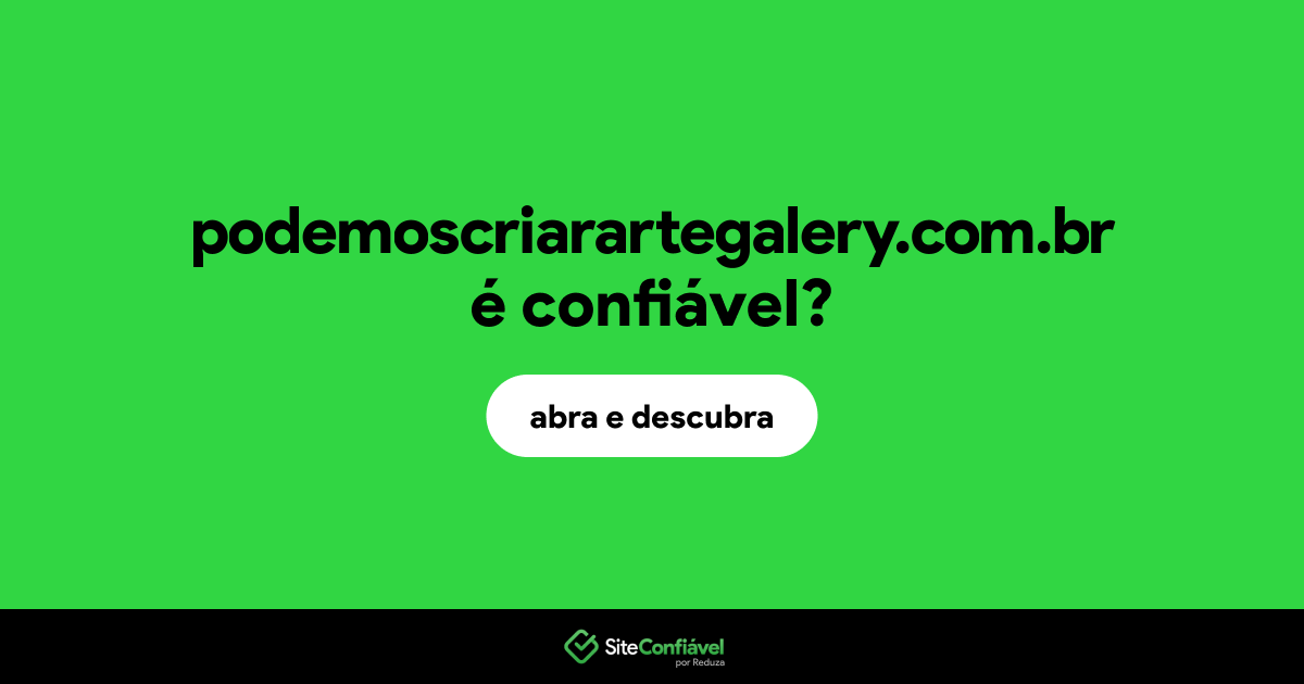 O site podemoscriarartegalery.com.br é confiável?