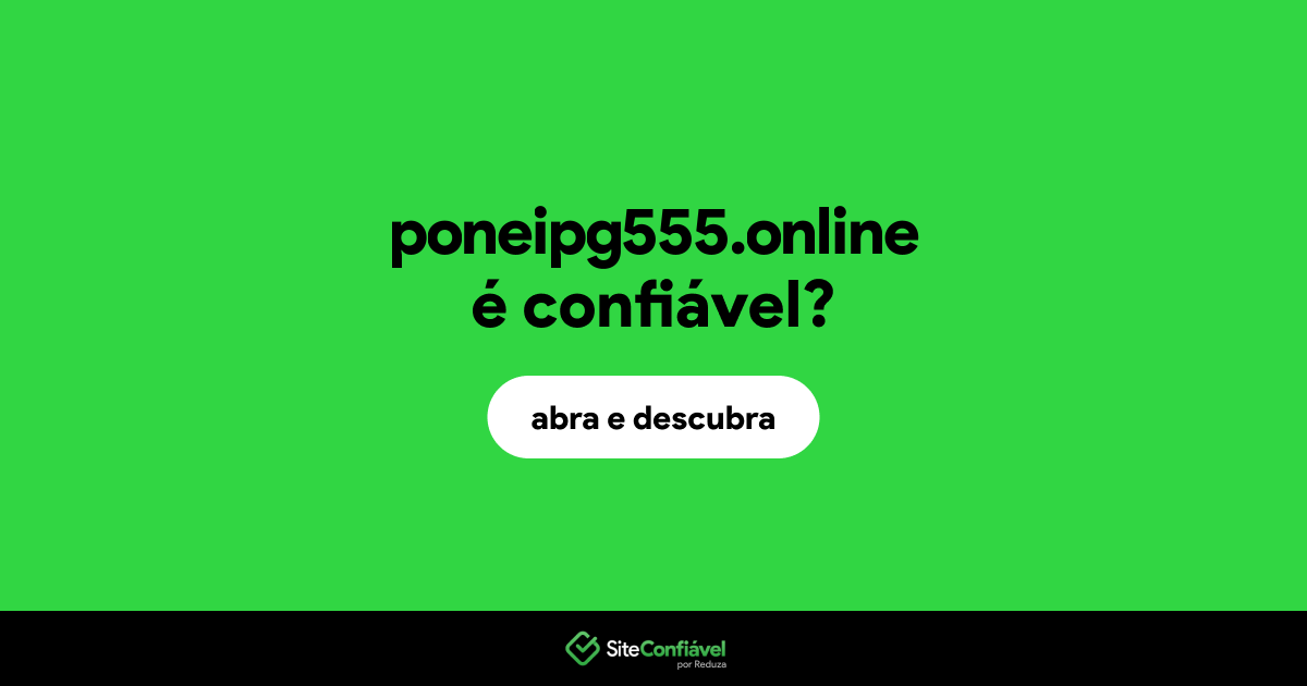 O site poneipg555.online é confiável?