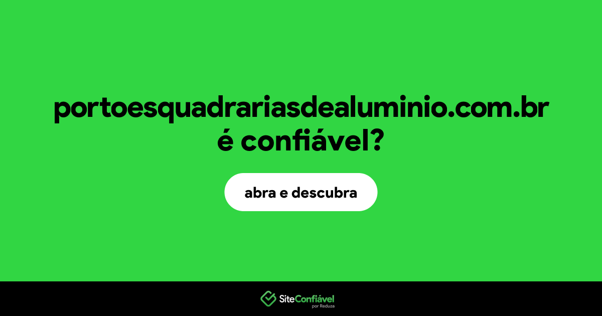 O site portoesquadrariasdealuminio.com.br é confiável?