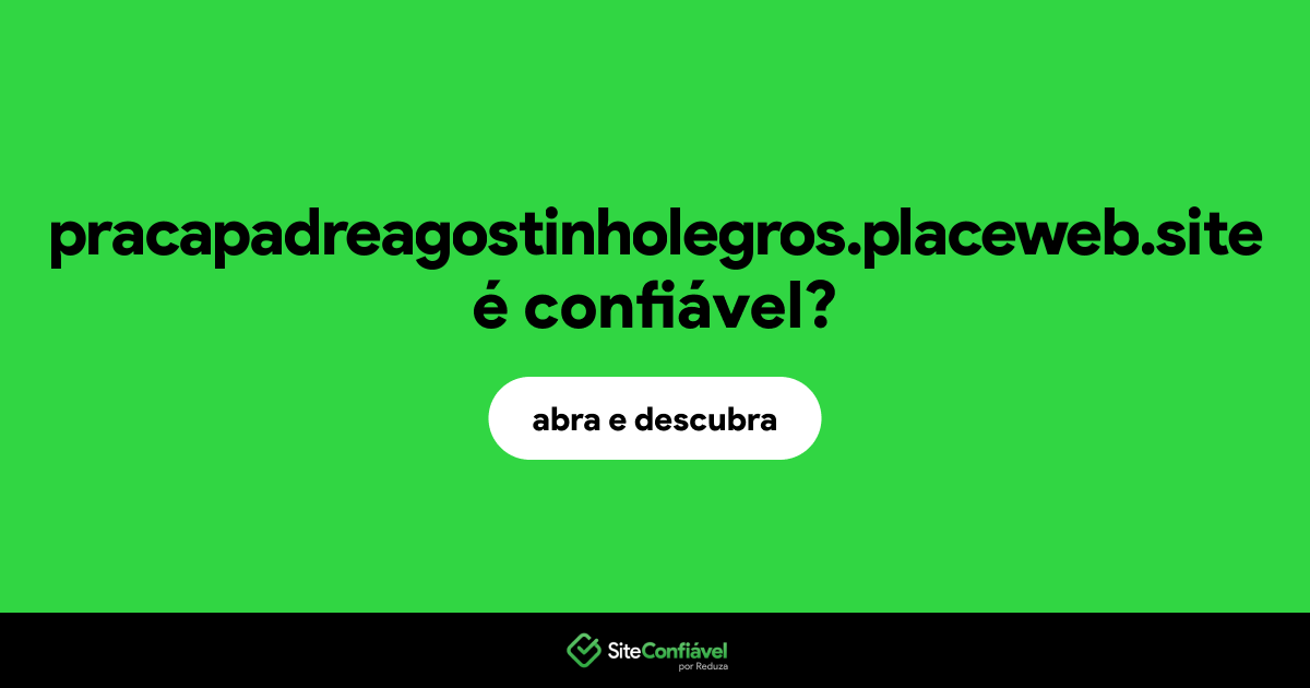 O site pracapadreagostinholegros.placeweb.site é confiável?