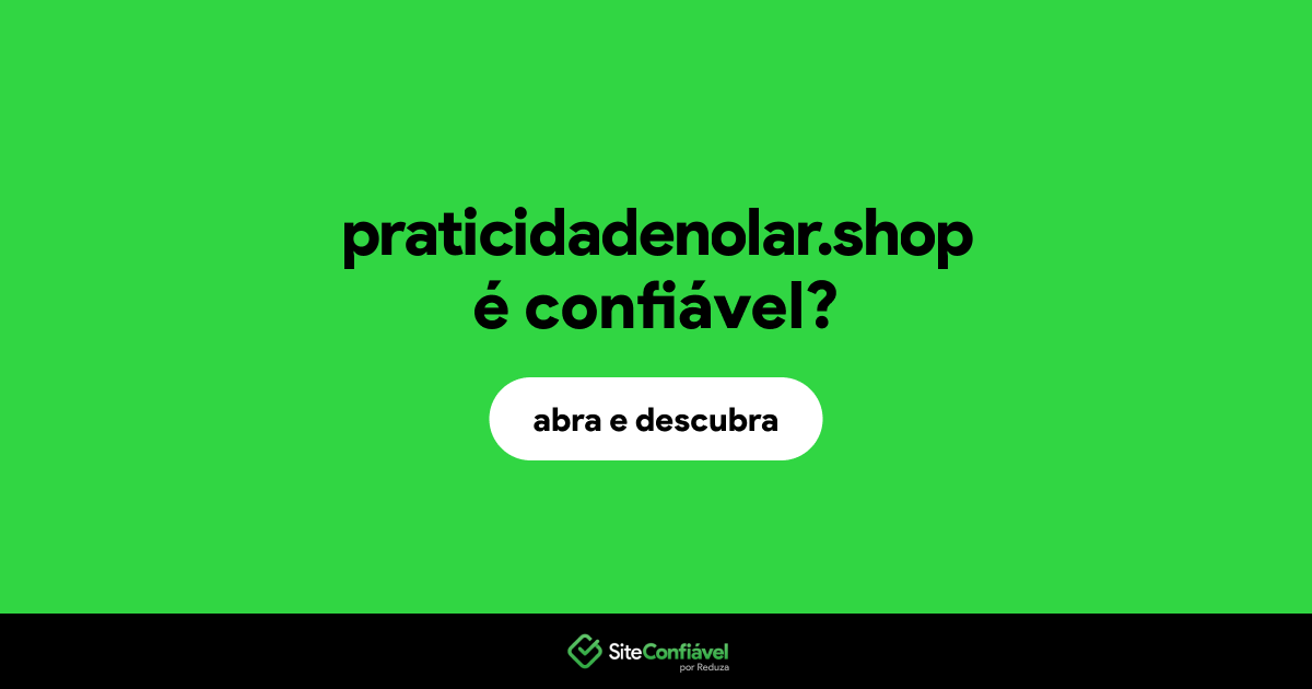 O site praticidadenolar.shop é confiável?