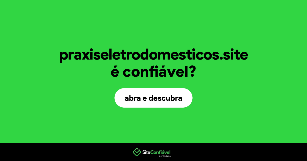 O site praxiseletrodomesticos.site é confiável?