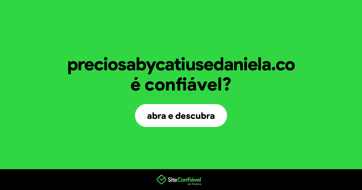 O site preciosabycatiusedaniela.co é confiável?