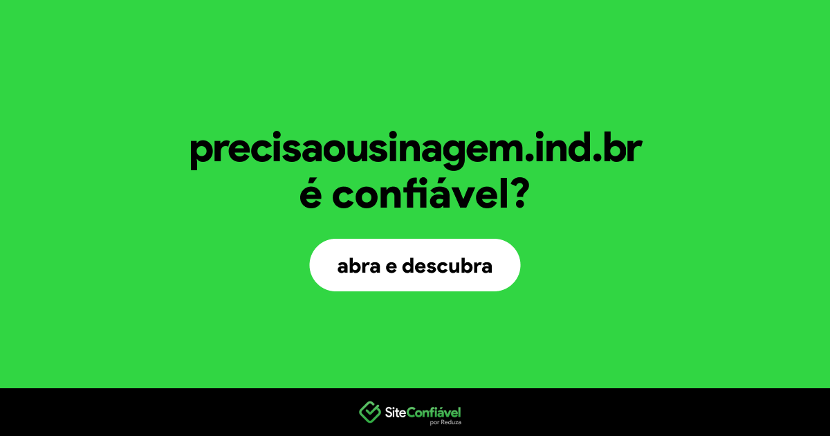 O site precisaousinagem.ind.br é confiável?