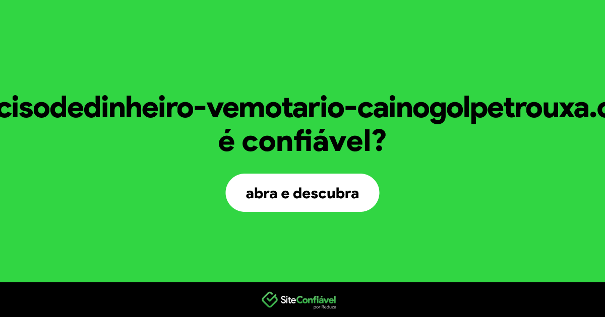 O site precisodedinheiro-vemotario-cainogolpetrouxa.com é confiável?