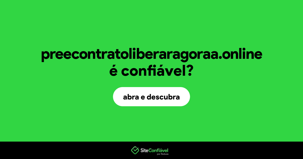O site preecontratoliberaragoraa.online é confiável?