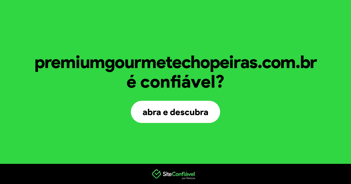 O site premiumgourmetechopeiras.com.br é confiável?