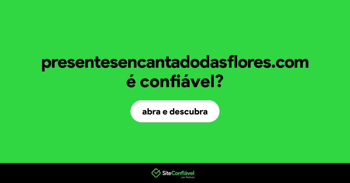 O site presentesencantadodasflores.com é confiável?