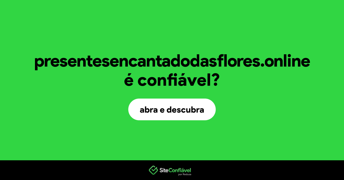 O site presentesencantadodasflores.online é confiável?