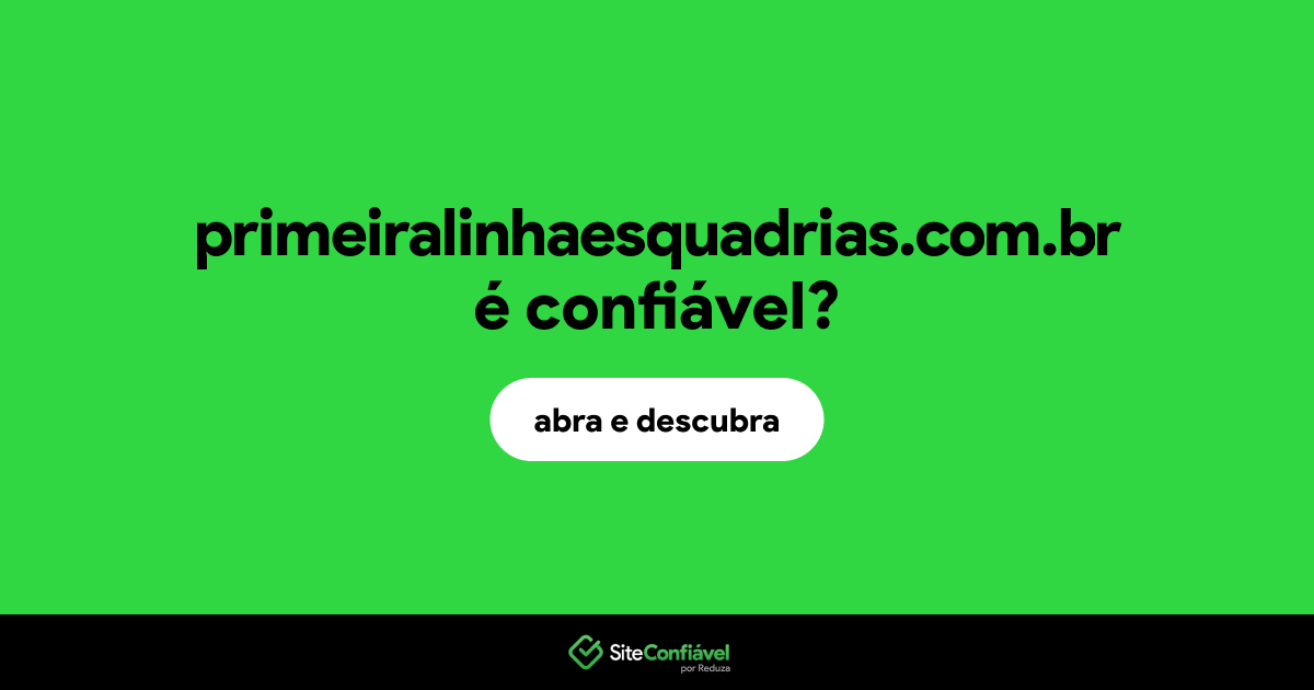 O site primeiralinhaesquadrias.com.br é confiável?