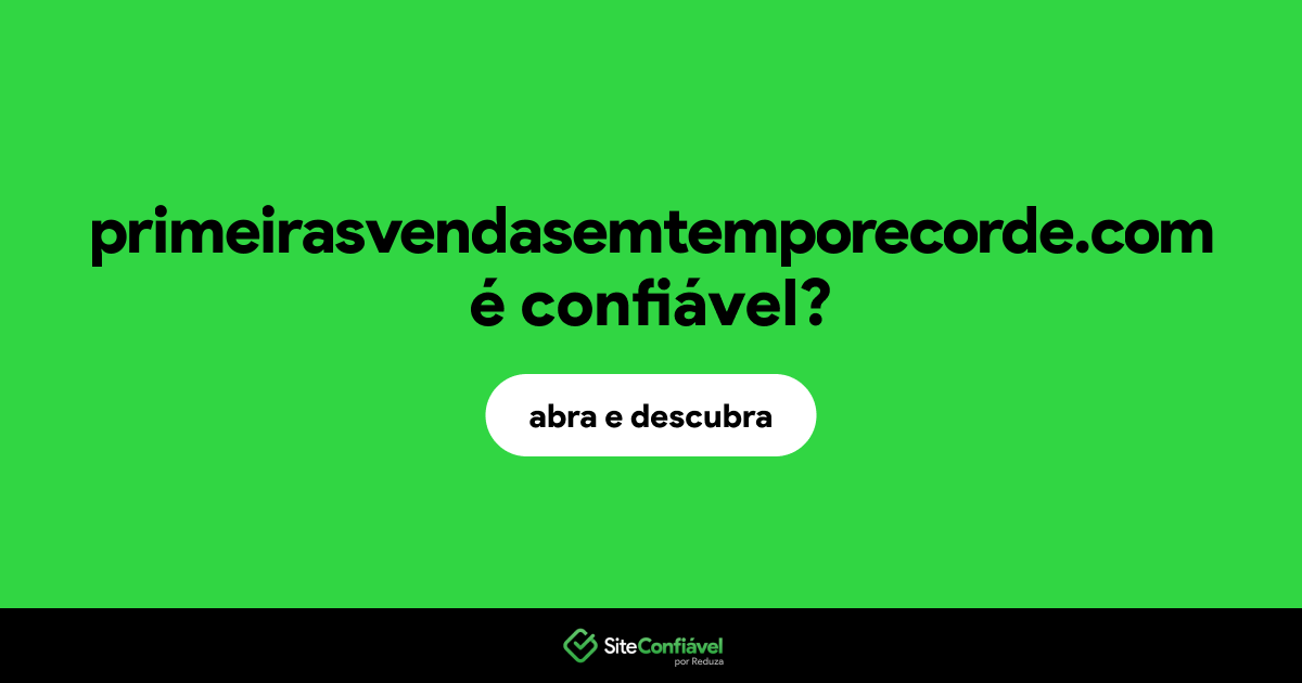 O site primeirasvendasemtemporecorde.com é confiável?