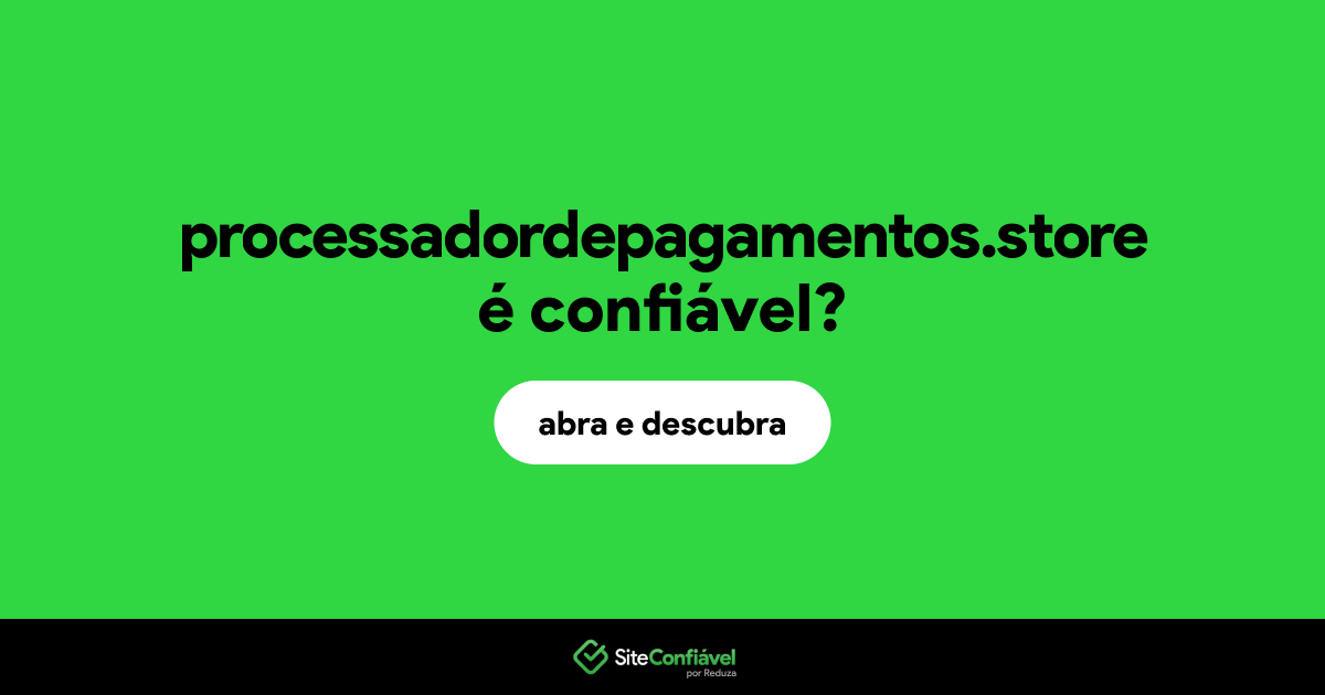 O site processadordepagamentos.store é confiável?