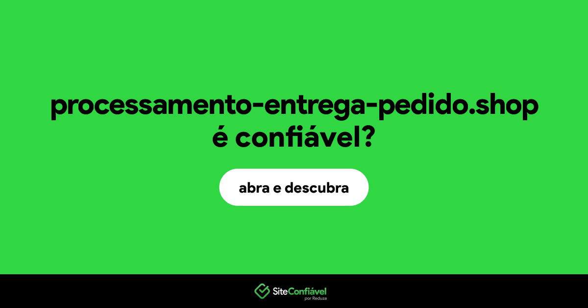O site processamento-entrega-pedido.shop é confiável?
