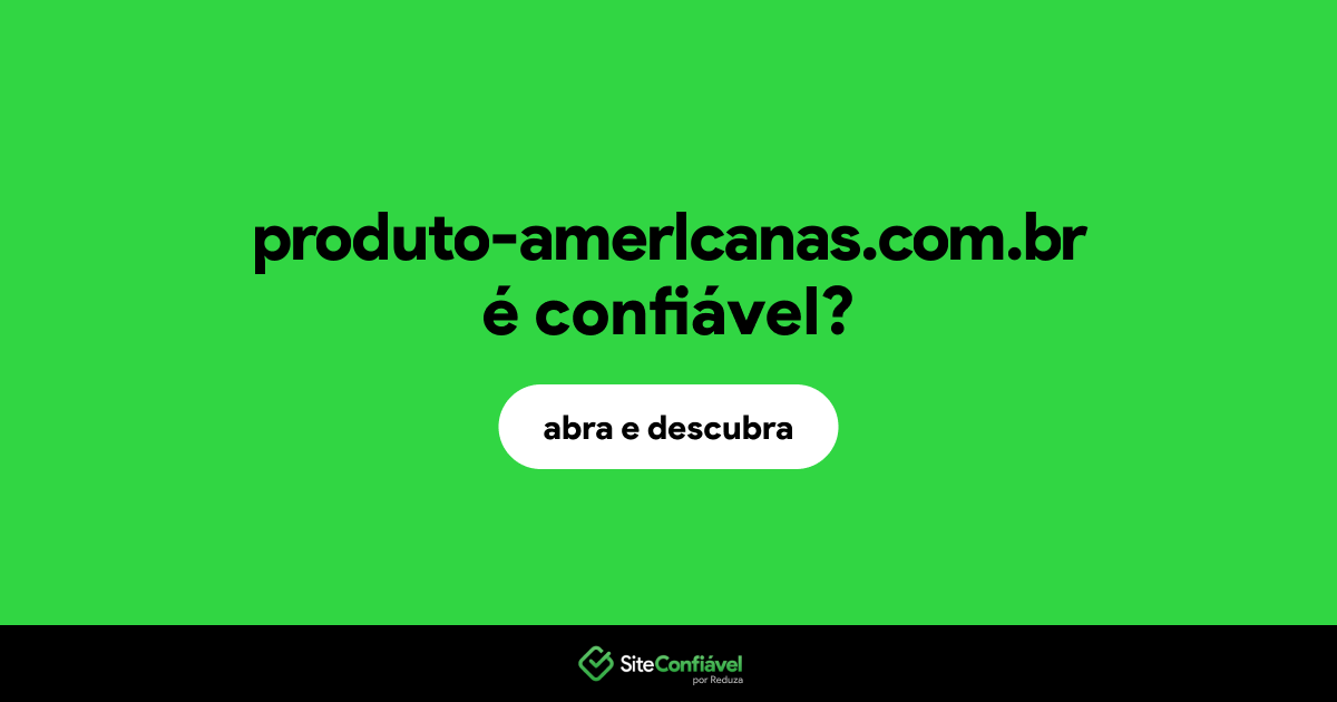 O site produto-amerlcanas.com.br é confiável?