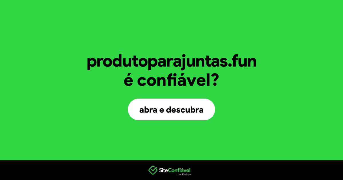 O site produtoparajuntas.fun é confiável?
