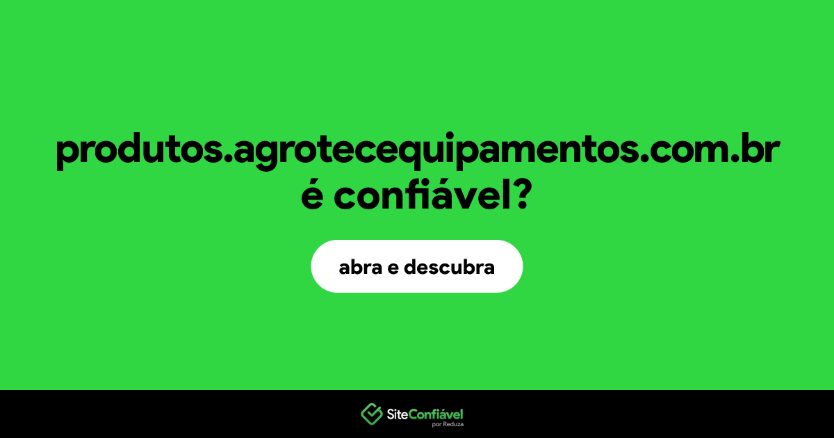 O site produtos.agrotecequipamentos.com.br é confiável?