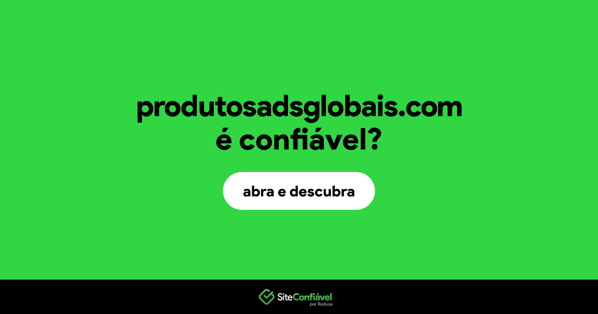 O site produtosadsglobais.com é confiável?