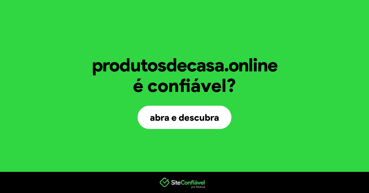 O site produtosdecasa.online é confiável?