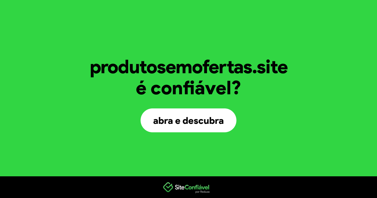 O site produtosemofertas.site é confiável?