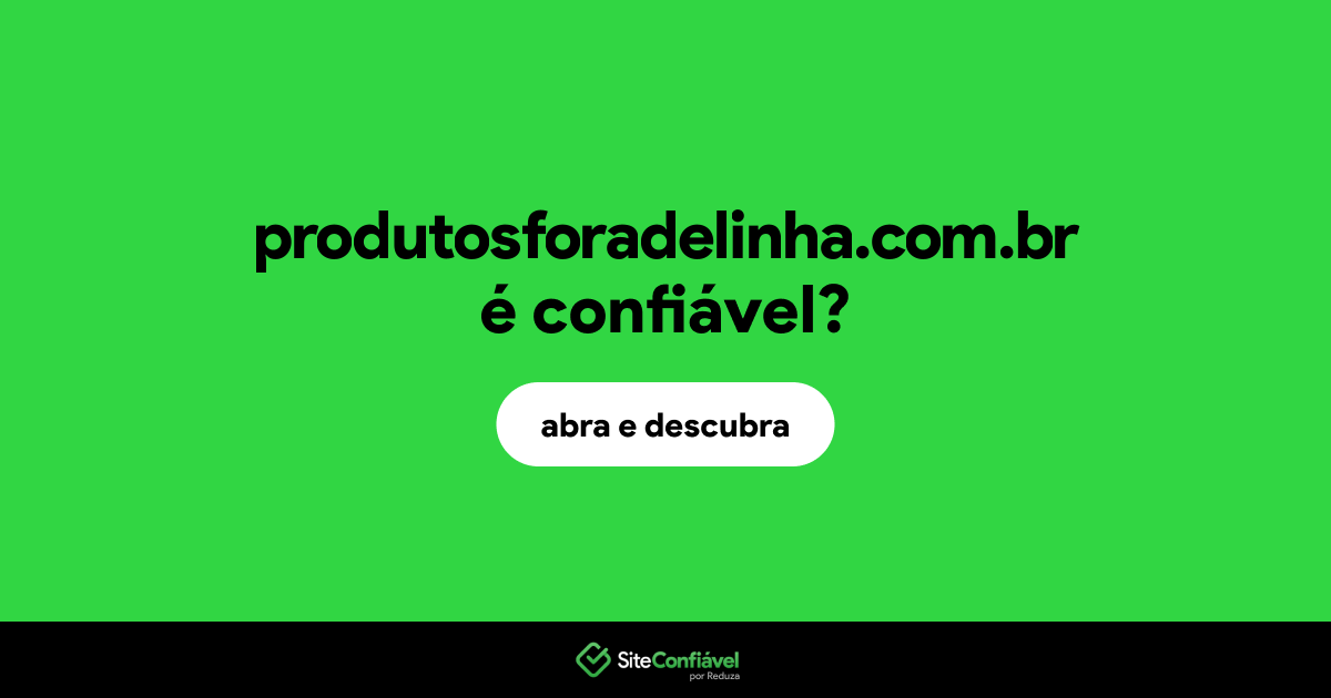 O site produtosforadelinha.com.br é confiável?