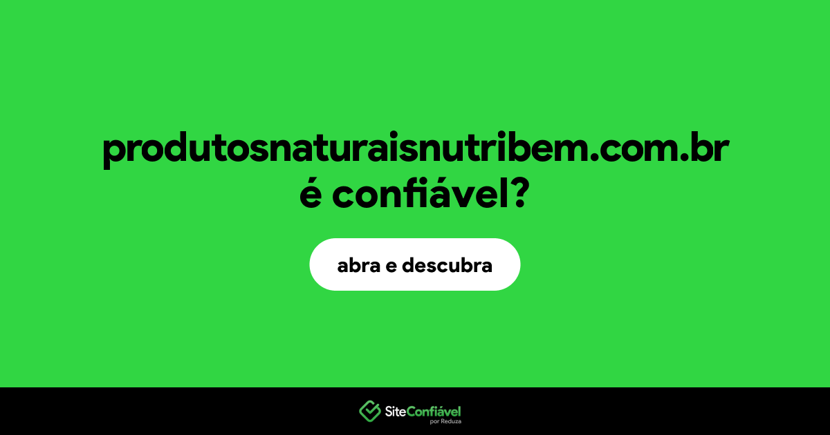 O site produtosnaturaisnutribem.com.br é confiável?