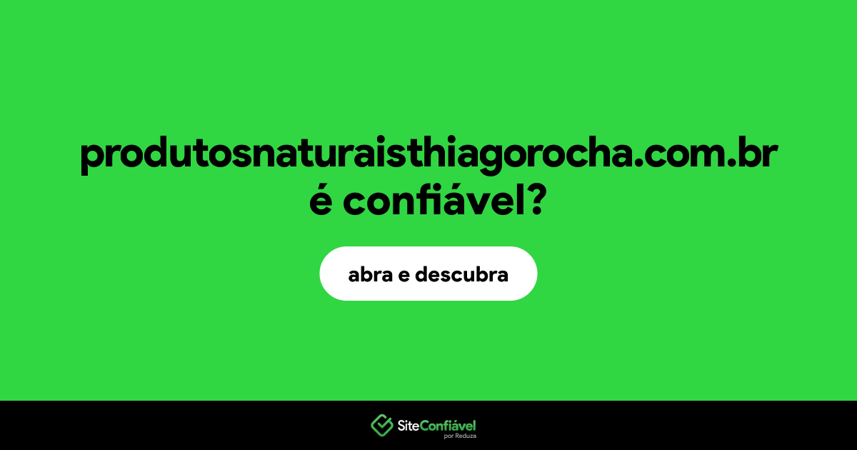 O site produtosnaturaisthiagorocha.com.br é confiável?