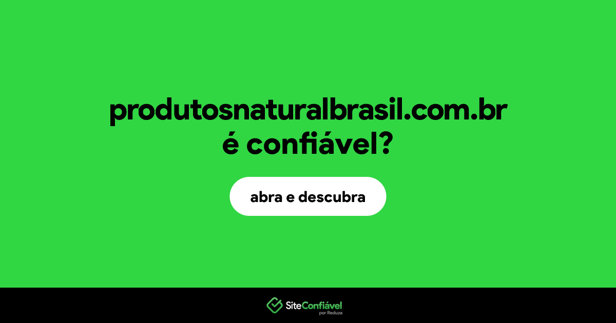 O site produtosnaturalbrasil.com.br é confiável?