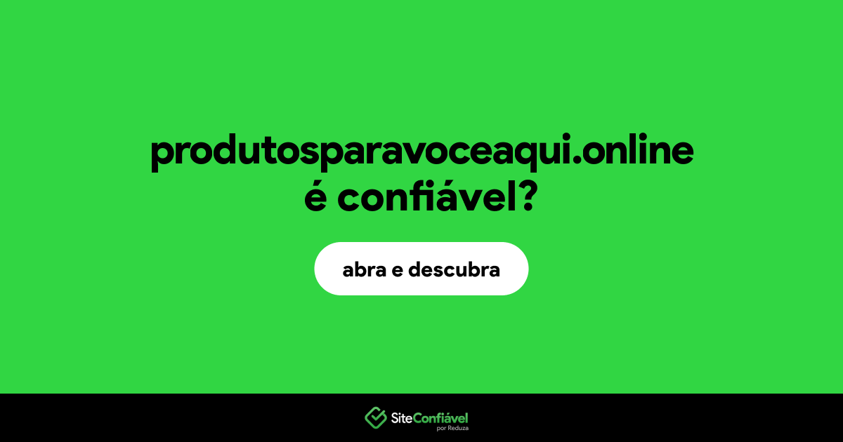 O site produtosparavoceaqui.online é confiável?