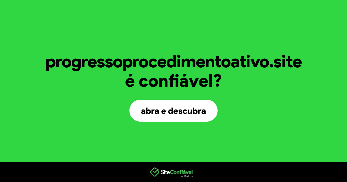 O site progressoprocedimentoativo.site é confiável?