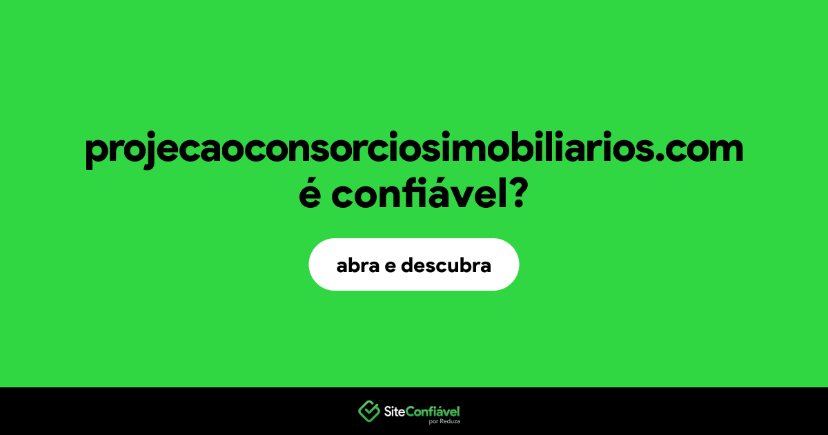 O site projecaoconsorciosimobiliarios.com é confiável?