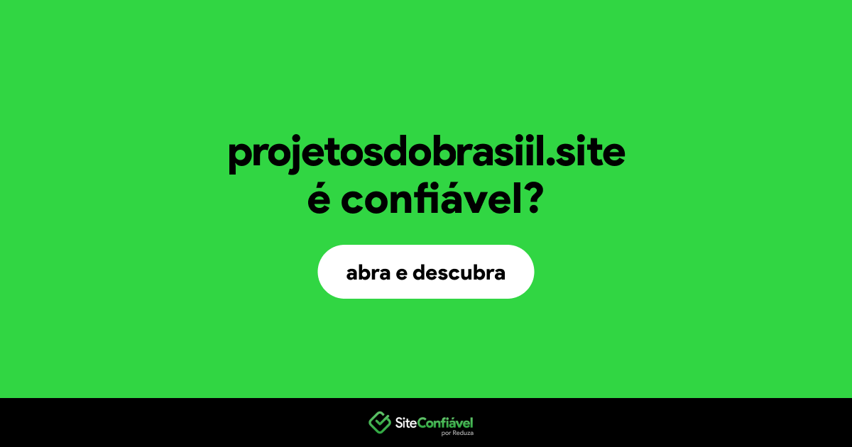 O site projetosdobrasiil.site é confiável?