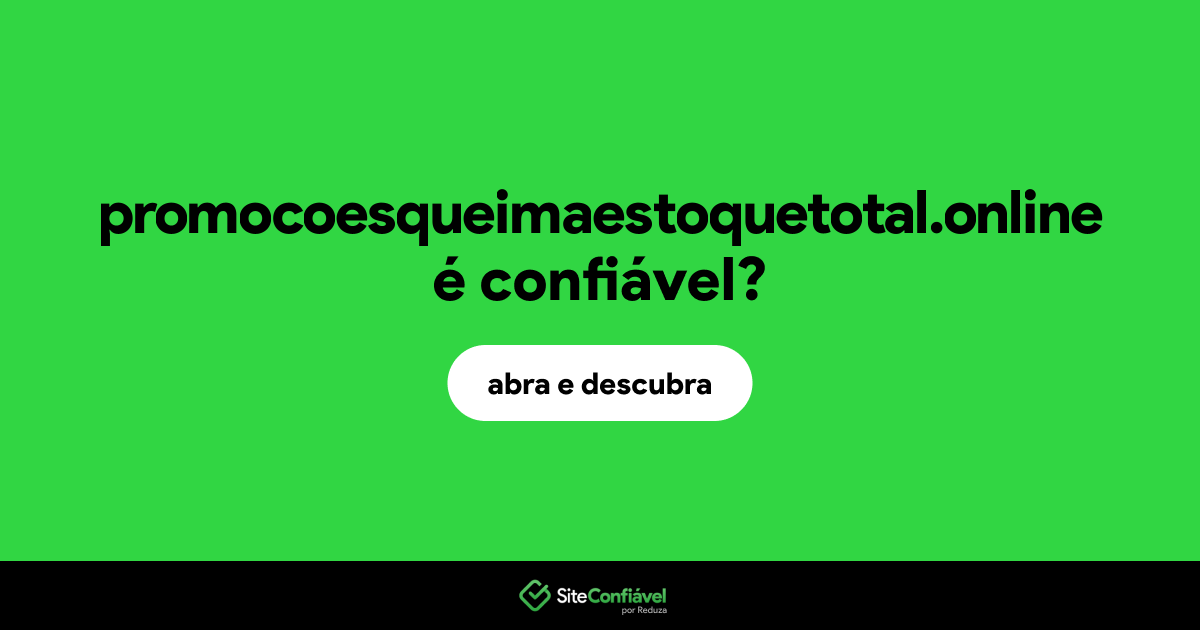 O site promocoesqueimaestoquetotal.online é confiável?