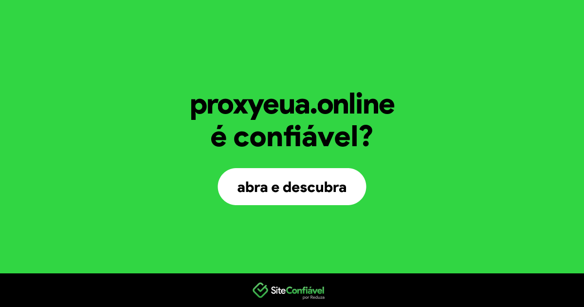 O site proxyeua.online é confiável?