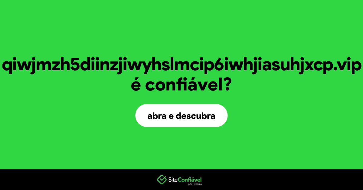 O site qiwjmzh5diinzjiwyhslmcip6iwhjiasuhjxcp.vip é confiável?
