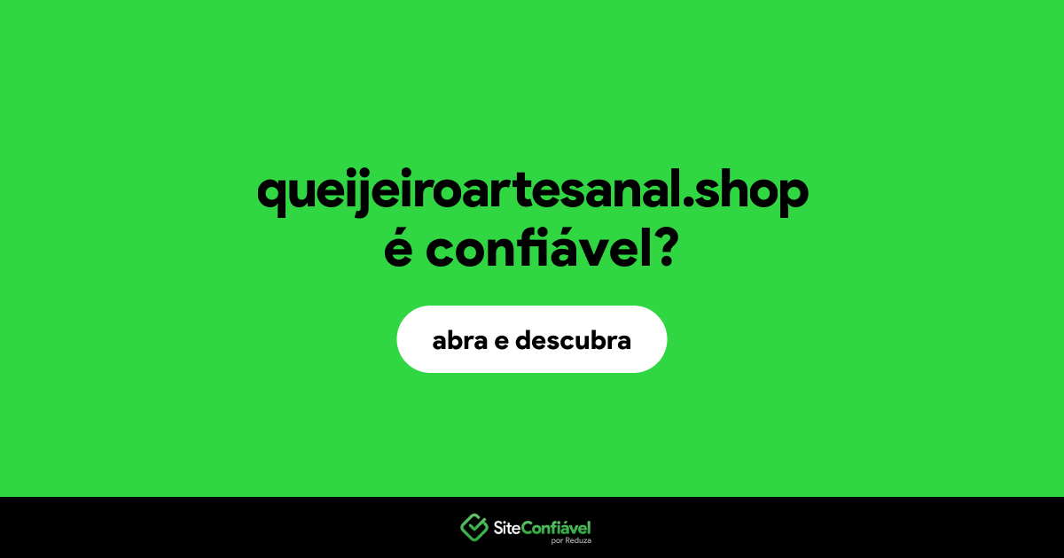 O site queijeiroartesanal.shop é confiável?