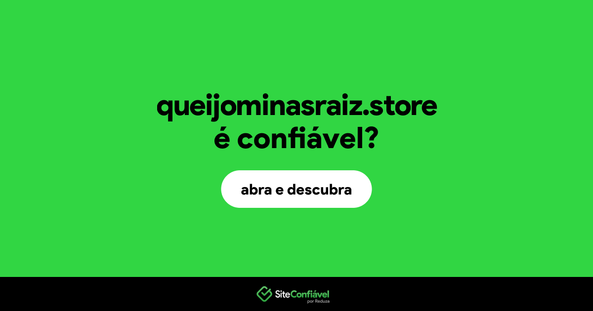 O site queijominasraiz.store é confiável?