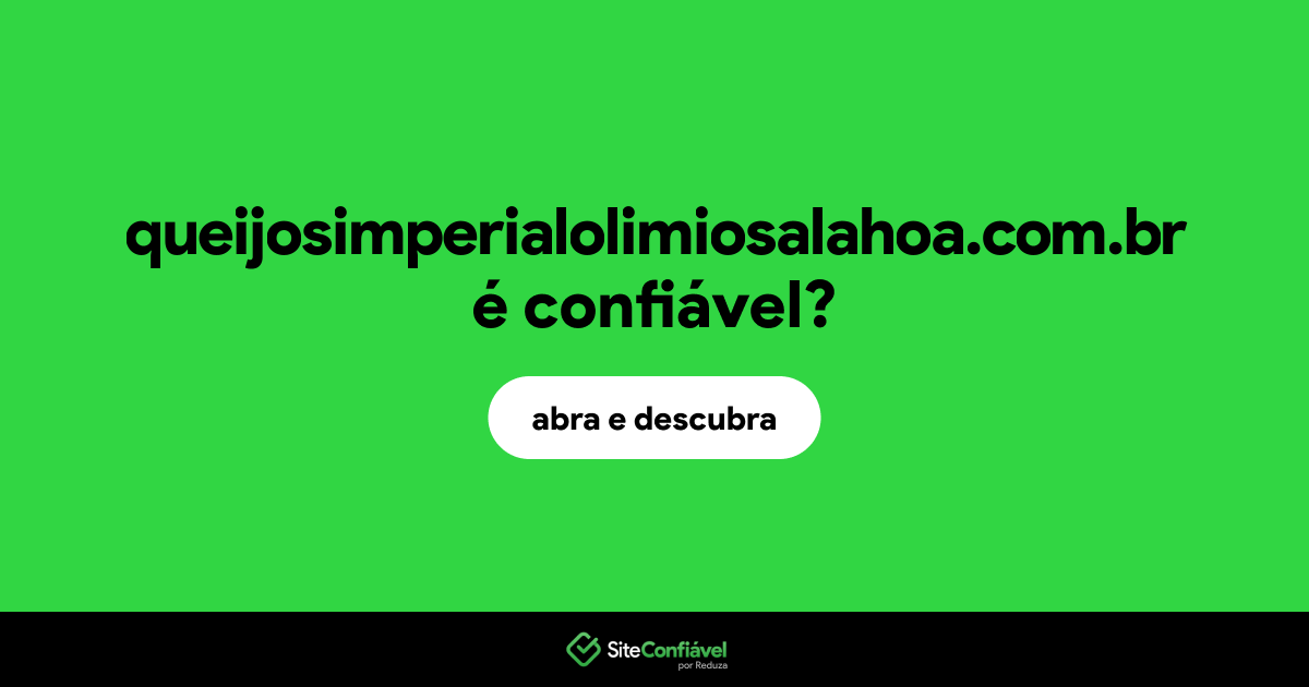 O site queijosimperialolimiosalahoa.com.br é confiável?