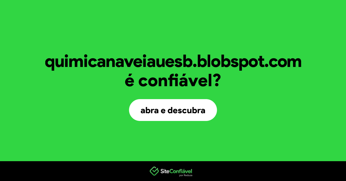O site quimicanaveiauesb.blobspot.com é confiável?