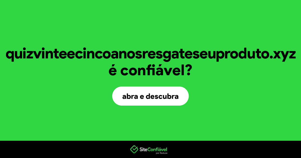 O site quizvinteecincoanosresgateseuproduto.xyz é confiável?
