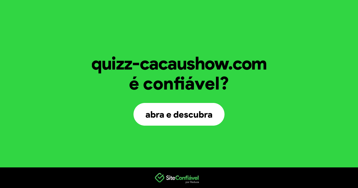 O site quizz-cacaushow.com é confiável?