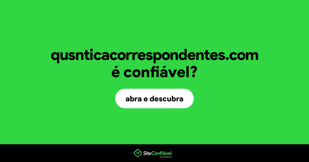 O site qusnticacorrespondentes.com é confiável?