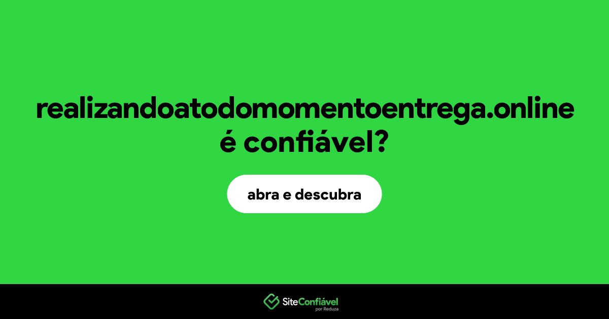 O site realizandoatodomomentoentrega.online é confiável?