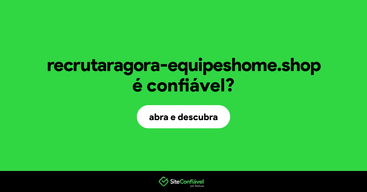 O site recrutaragora-equipeshome.shop é confiável?