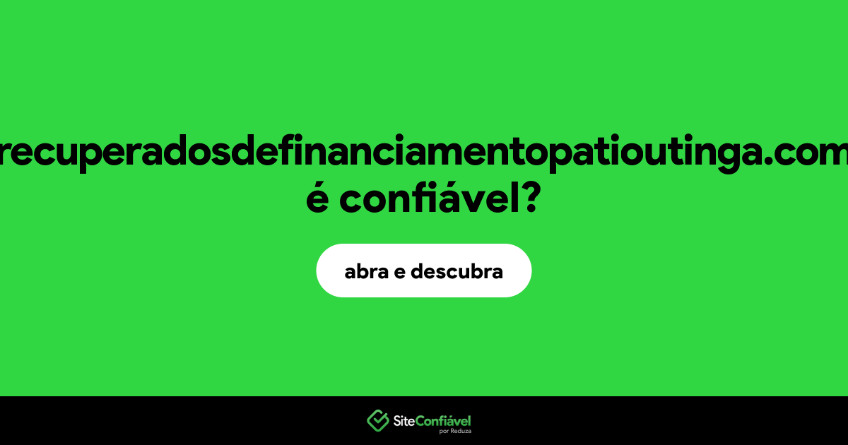O site recuperadosdefinanciamentopatioutinga.com é confiável?