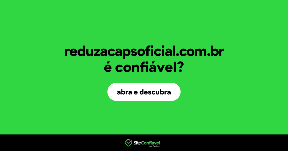 O site reduzacapsoficial.com.br é confiável?
