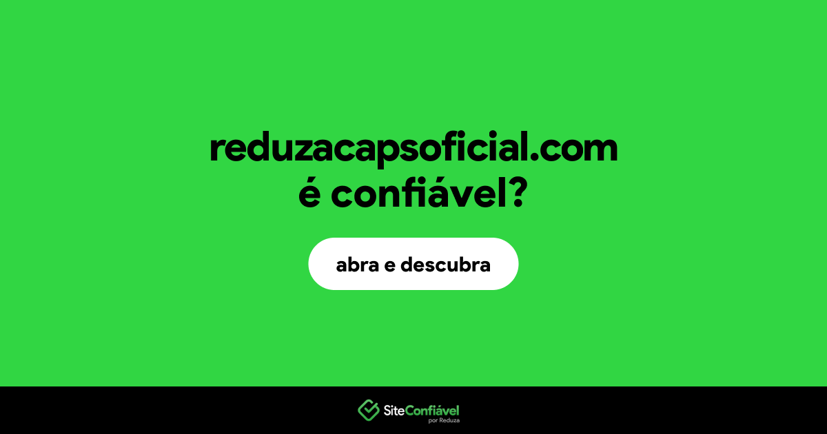 O site reduzacapsoficial.com é confiável?