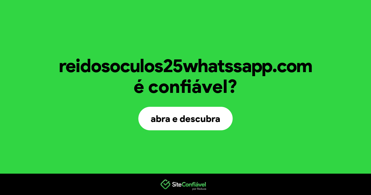 O site reidosoculos25whatssapp.com é confiável?
