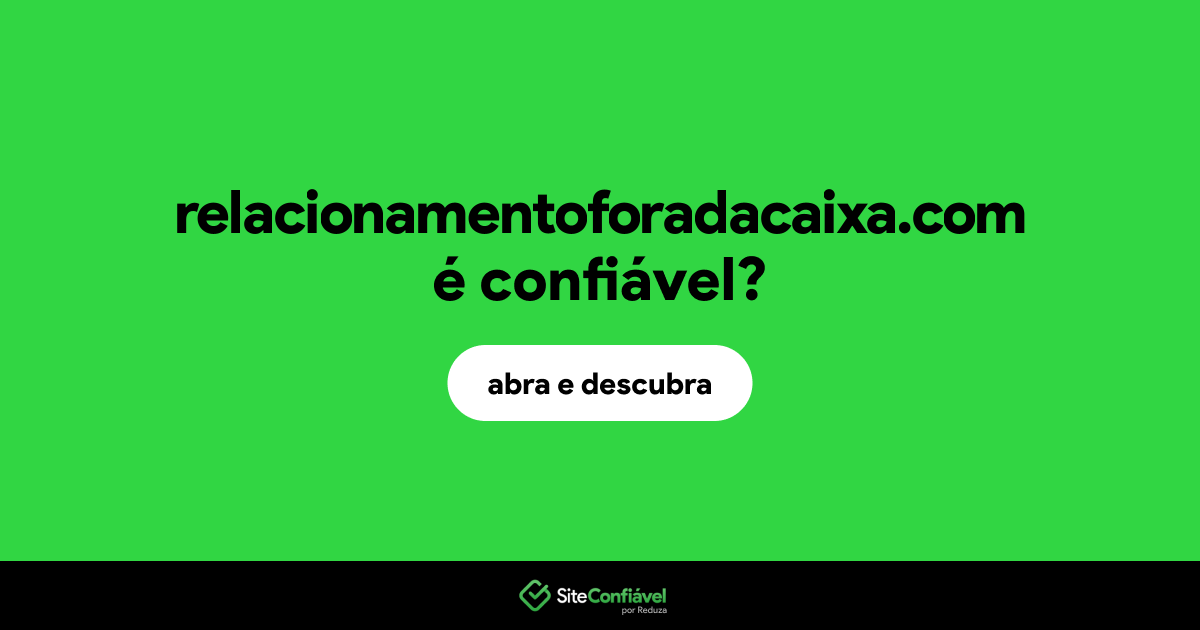 O site relacionamentoforadacaixa.com é confiável?